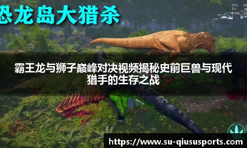 霸王龙与狮子巅峰对决视频揭秘史前巨兽与现代猎手的生存之战