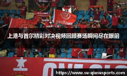 上港与首尔精彩对决视频回顾赛场瞬间尽在眼前