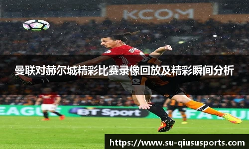 曼联对赫尔城精彩比赛录像回放及精彩瞬间分析