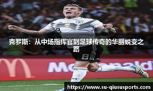 克罗斯：从中场指挥官到足球传奇的华丽蜕变之路