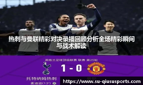 热刺与曼联精彩对决录播回顾分析全场精彩瞬间与战术解读