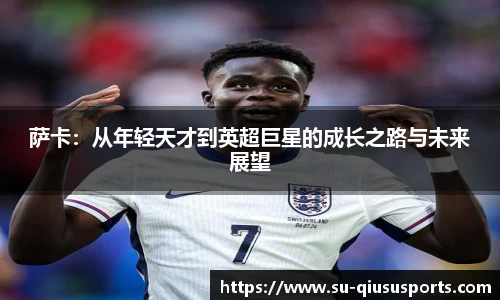 萨卡：从年轻天才到英超巨星的成长之路与未来展望