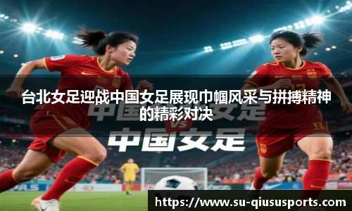 台北女足迎战中国女足展现巾帼风采与拼搏精神的精彩对决