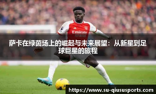 萨卡在绿茵场上的崛起与未来展望：从新星到足球巨星的旅程