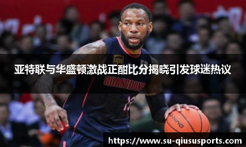 亚特联与华盛顿激战正酣比分揭晓引发球迷热议