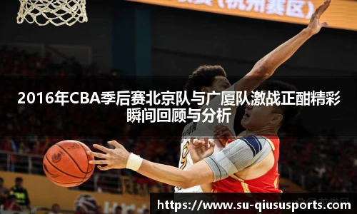 2016年CBA季后赛北京队与广厦队激战正酣精彩瞬间回顾与分析